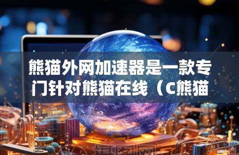 熊猫外网加速器是一款专门针对熊猫在线（C熊猫网）提供的加速工具，旨在提升用户在熊猫网下载和访问网站资源的效率。以下是关于熊猫外网加速器的详细信息
