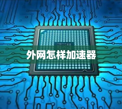 外网怎样加速器 外网怎样加速器