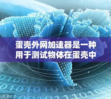 蛋壳外网加速器是一种用于测试物体在蛋壳中的运动性能的装置。它通常由金属或塑料制成,通过外网包裹在蛋壳的外表面。以下是制作蛋壳外网加速器的步骤 蛋壳外网加速器是一种用于测试物体在蛋壳中的运动性能的装置。它通常由金属或塑料制成,通过外网包裹在蛋壳的外表面。以下是制作蛋壳外网加速器的步骤
