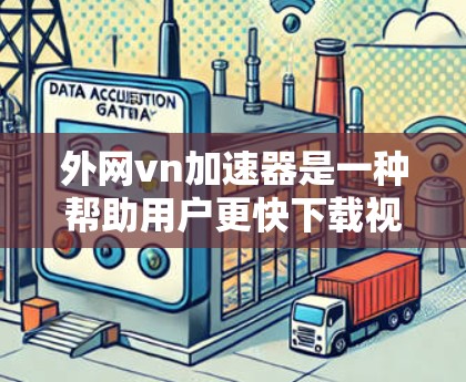 外网vn加速器是一种帮助用户更快下载视频和文件的工具,通常通过VPN或特定的加速功能来实现。以下是一些推荐的vn加速器,并结合其特点和使用建议 外网vn加速器是一种帮助用户更快下载视频和文件的工具,通常通过VPN或特定的加速功能来实现。以下是一些推荐的vn加速器,并结合其特点和使用建议