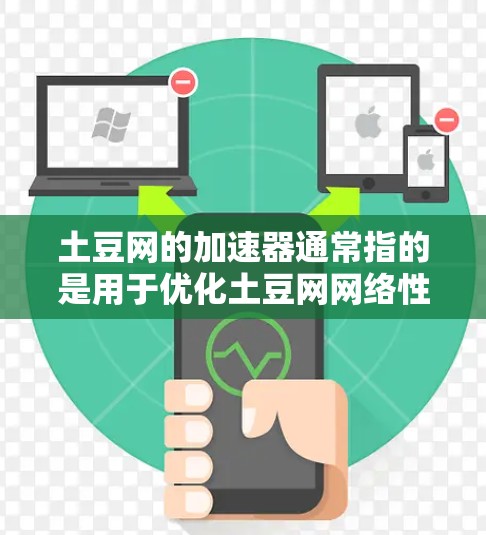 土豆网的加速器通常指的是用于优化土豆网网络性能的工具或应用。如果你对如何使用土豆网的加速器感到困惑,以下是一些步骤性的指导,帮助你更好地理解和使用 土豆网的加速器通常指的是用于优化土豆网网络性能的工具或应用。如果你对如何使用土豆网的加速器感到困惑,以下是一些步骤性的指导,帮助你更好地理解和使用