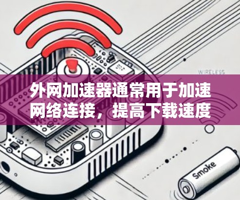 外网加速器通常用于加速网络连接,提高下载速度。如果遇到外网加速器油管问题,可能是指加速器自动连接到某个服务器,导致网络不稳定或延迟过长。以下是一些可能的解决方法 外网加速器通常用于加速网络连接,提高下载速度。如果遇到外网加速器油管问题,可能是指加速器自动连接到某个服务器,导致网络不稳定或延迟过长。以下是一些可能的解决方法