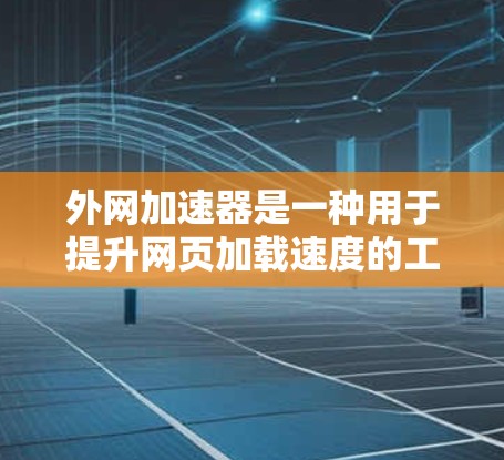 外网加速器是一种用于提升网页加载速度的工具，通常通过连接网络加速服务器来实现。以下是使用外网加速器的步骤