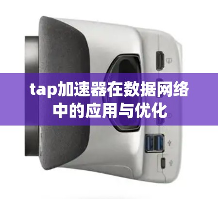 tap加速器在数据网络中的应用与优化 tap加速器在数据网络中的应用与优化