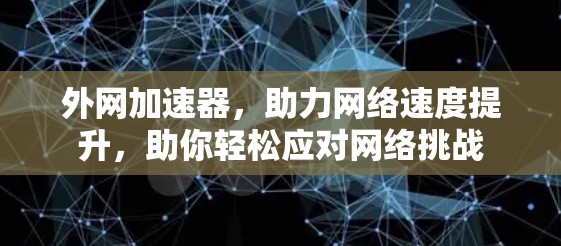 外网加速器,助力网络速度提升,助你轻松应对网络挑战 外网加速器,助力网络速度提升,助你轻松应对网络挑战
