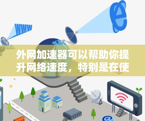 外网加速器可以帮助你提升网络速度，特别是在使用外网时。以下是一些常用的外网加速器推荐，以及它们的使用方法