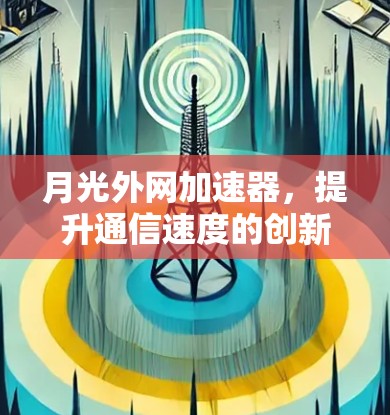 月光外网加速器，提升通信速度的创新解决方案