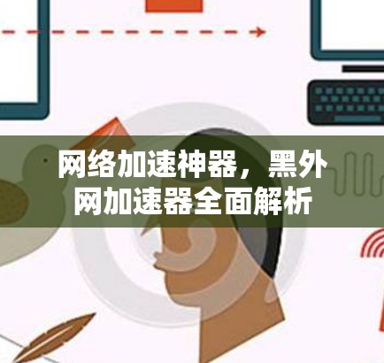 网络加速神器，黑外网加速器全面解析