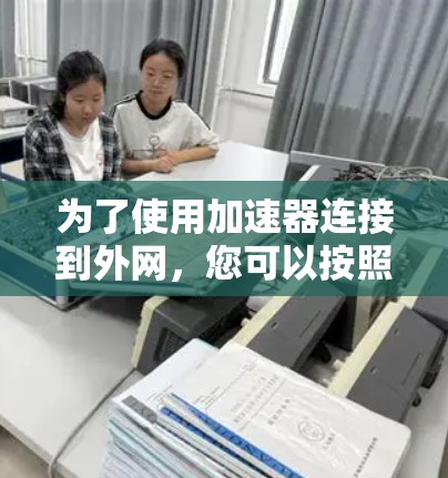 为了使用加速器连接到外网，您可以按照以下步骤操作