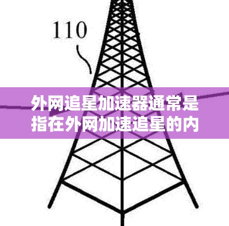 外网追星加速器通常是指在外网加速追星的内容,或者是在加速追星的工具。以下是一些可能的解释和方法 外网追星加速器通常是指在外网加速追星的内容,或者是在加速追星的工具。以下是一些可能的解释和方法