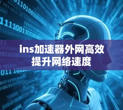 ins加速器外网高效提升网络速度 ins加速器外网高效提升网络速度