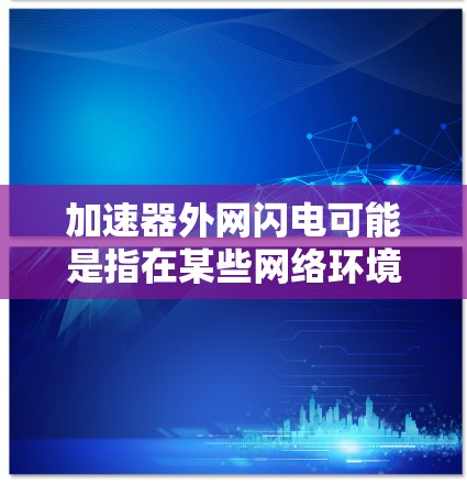 加速器外网闪电可能是指在某些网络环境中，通过使用加速器来实现某种外网闪电（可能是指网络攻击或钓鱼攻击）的手段。以下是一些可能的解释