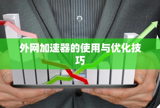 外网加速器的使用与优化技巧 外网加速器的使用与优化技巧