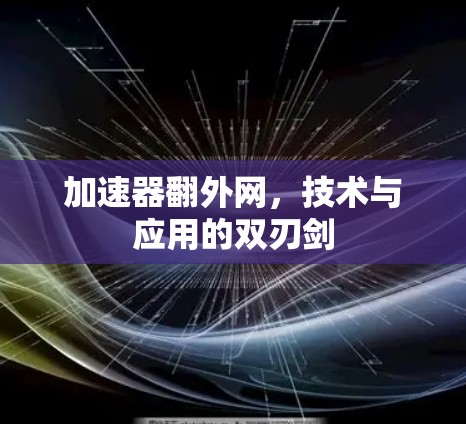 加速器翻外网，技术与应用的双刃剑