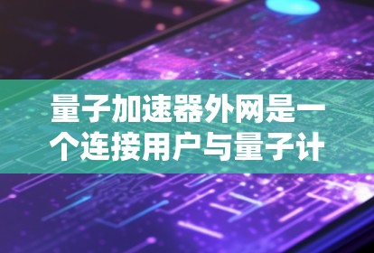 量子加速器外网是一个连接用户与量子计算服务的桥梁,旨在提供购买、使用和支持量子加速器设备的平台。以下是对量子加速器外网的详细说明 量子加速器外网是一个连接用户与量子计算服务的桥梁,旨在提供购买、使用和支持量子加速器设备的平台。以下是对量子加速器外网的详细说明