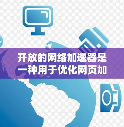 开放的网络加速器是一种用于优化网页加载速度的工具，常见于电脑和手机上。以下是一些基本的步骤和方法，帮助你使用外网加速器