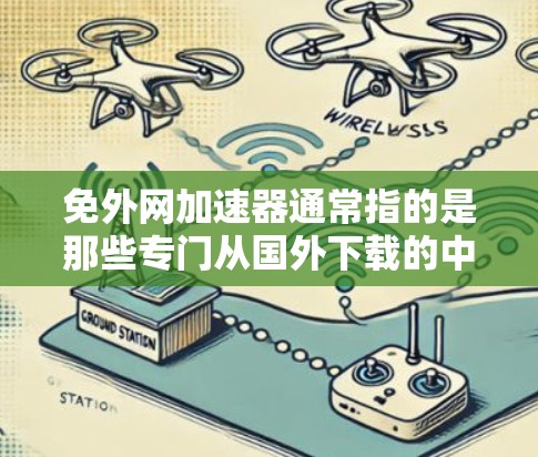 免外网加速器通常指的是那些专门从国外下载的中国本地化的加速软件,允许用户在海外使用。这些加速软件通常会提供多种加速模式和设置选项,帮助用户提升网络连接速度。以下是关于如何选择和使用免外网加速器的建议 免外网加速器通常指的是那些专门从国外下载的中国本地化的加速软件,允许用户在海外使用。这些加速软件通常会提供多种加速模式和设置选项,帮助用户提升网络连接速度。以下是关于如何选择和使用免外网加速器的建议