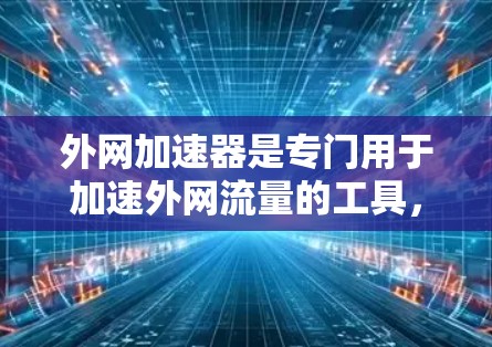 外网加速器是专门用于加速外网流量的工具,可以帮助你更快地连接到互联网。以下是几种常见的外网加速器推荐 外网加速器是专门用于加速外网流量的工具,可以帮助你更快地连接到互联网。以下是几种常见的外网加速器推荐