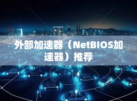 外部加速器(NetBIOS加速器)推荐 外部加速器(NetBIOS加速器)推荐