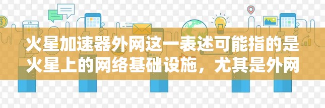 火星加速器外网这一表述可能指的是火星上的网络基础设施，尤其是外网可能指的是外网设备的外网连接情况。火星上的网络发展尚未广泛展开，但假设你指的是火星上的高速网络或外网服务，以下是一些可能的解释
