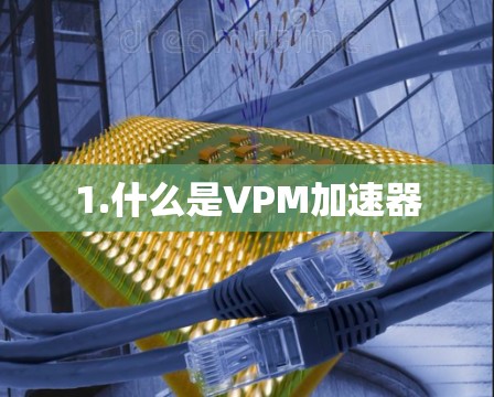 1.什么是VPM加速器