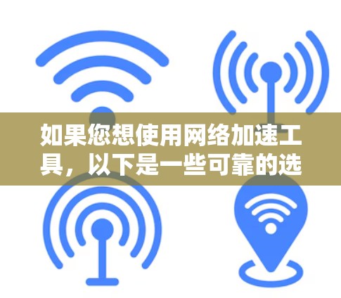 如果您想使用网络加速工具,以下是一些可靠的选择 如果您想使用网络加速工具,以下是一些可靠的选择