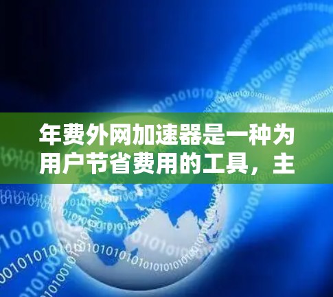 年费外网加速器是一种为用户节省费用的工具,主要通过将外网数据分块,减少流量使用,从而降低费用。以下是对该工具的详细分析和建议 年费外网加速器是一种为用户节省费用的工具,主要通过将外网数据分块,减少流量使用,从而降低费用。以下是对该工具的详细分析和建议