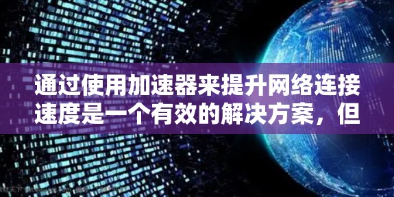 通过使用加速器来提升网络连接速度是一个有效的解决方案,但需要谨慎使用,以确保安全和效率。以下是一个逐步的指南,帮助您顺利使用加速器 通过使用加速器来提升网络连接速度是一个有效的解决方案,但需要谨慎使用,以确保安全和效率。以下是一个逐步的指南,帮助您顺利使用加速器