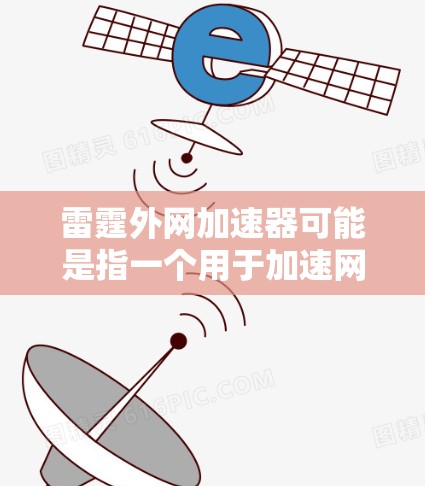 雷霆外网加速器可能是指一个用于加速网络连接或处理网络数据的工具,具体含义取决于使用的平台或服务。以下是一些常见的情况和解释 雷霆外网加速器可能是指一个用于加速网络连接或处理网络数据的工具,具体含义取决于使用的平台或服务。以下是一些常见的情况和解释