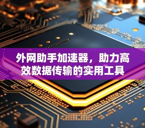 外网助手加速器,助力高效数据传输的实用工具 外网助手加速器,助力高效数据传输的实用工具