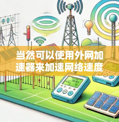 当然可以使用外网加速器来加速网络速度,帮助用户更好地使用互联网。外网加速器是一种专门用于加速外网连接的工具,通常用于提升网络速度、减少等待时间以及保护网络访问的安全性 当然可以使用外网加速器来加速网络速度,帮助用户更好地使用互联网。外网加速器是一种专门用于加速外网连接的工具,通常用于提升网络速度、减少等待时间以及保护网络访问的安全性