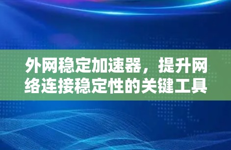 外网稳定加速器,提升网络连接稳定性的关键工具 外网稳定加速器,提升网络连接稳定性的关键工具