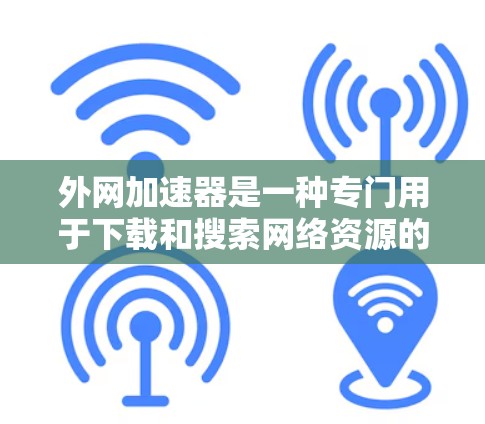 外网加速器是一种专门用于下载和搜索网络资源的工具，能够将来自互联网的流量高效利用。以下是关于外网加速器的详细分析和使用指南