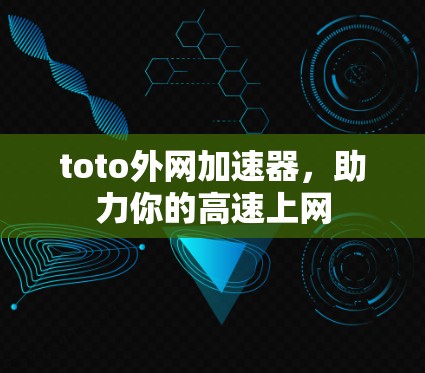 toto外网加速器,助力你的高速上网 toto外网加速器,助力你的高速上网