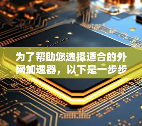 为了帮助您选择适合的外网加速器，以下是一步步的建议