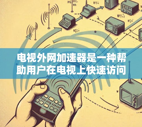 电视外网加速器是一种帮助用户在电视上快速访问外网网站的工具。以下是详细介绍 电视外网加速器是一种帮助用户在电视上快速访问外网网站的工具。以下是详细介绍