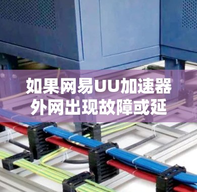 如果网易UU加速器外网出现故障或延迟,可能需要尝试以下步骤来解决 如果网易UU加速器外网出现故障或延迟,可能需要尝试以下步骤来解决