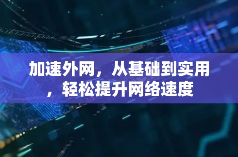 加速外网,从基础到实用,轻松提升网络速度 加速外网,从基础到实用,轻松提升网络速度
