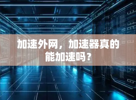 加速外网,加速器真的能加速吗? 加速外网,加速器真的能加速吗?