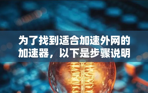 为了找到适合加速外网的加速器,以下是步骤说明 为了找到适合加速外网的加速器,以下是步骤说明