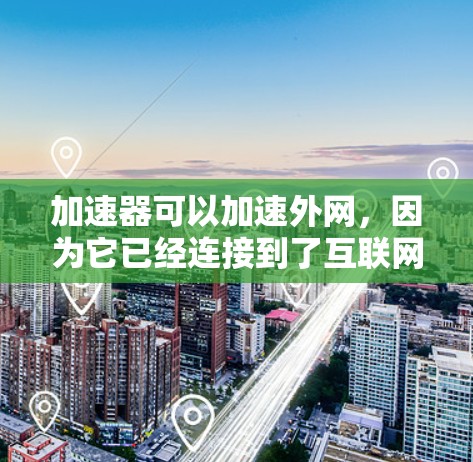 加速器可以加速外网,因为它已经连接到了互联网,可以优化数据传输速度或减少延迟。以下是对相关问题的逐步解释 加速器可以加速外网,因为它已经连接到了互联网,可以优化数据传输速度或减少延迟。以下是对相关问题的逐步解释