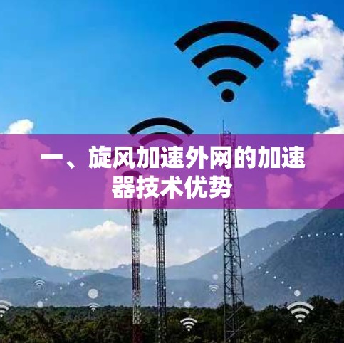 一、旋风加速外网的加速器技术优势 一、旋风加速外网的加速器技术优势