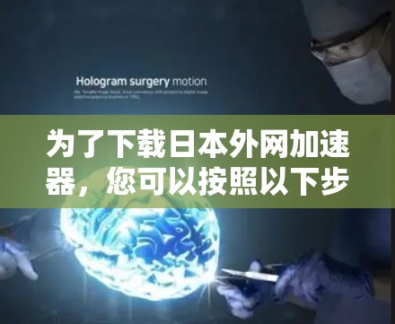 为了下载日本外网加速器,您可以按照以下步骤进行 为了下载日本外网加速器,您可以按照以下步骤进行