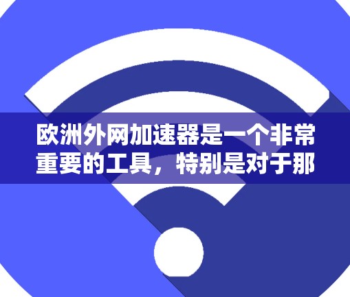 欧洲外网加速器是一个非常重要的工具，特别是对于那些希望快速连接到互联网的人来说。以下是一些推荐的欧洲外网加速器，涵盖了免费和付费的选项，以及不同的服务类型