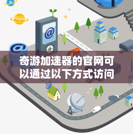 奇游加速器的官网可以通过以下方式访问 奇游加速器的官网可以通过以下方式访问