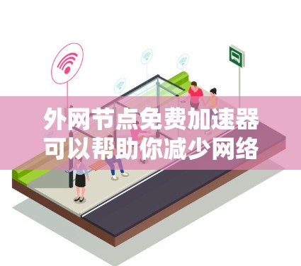 外网节点免费加速器可以帮助你减少网络延迟,提升使用体验。以下是一些推荐的免费工具,帮助你加速外网流量 外网节点免费加速器可以帮助你减少网络延迟,提升使用体验。以下是一些推荐的免费工具,帮助你加速外网流量