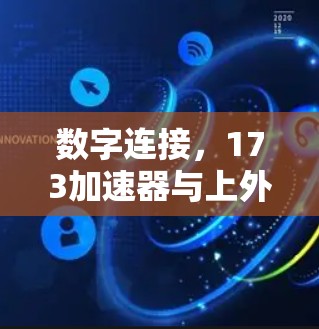 数字连接,173加速器与上外网的数字共享计划 数字连接,173加速器与上外网的数字共享计划