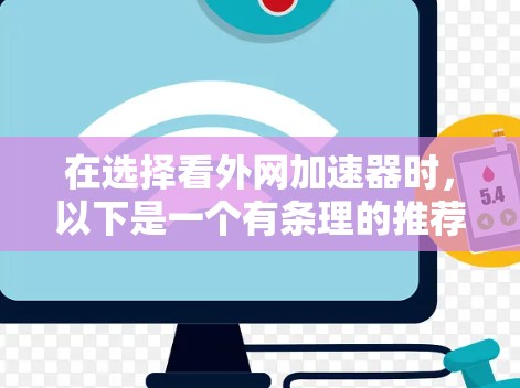 在选择看外网加速器时,以下是一个有条理的推荐过程 在选择看外网加速器时,以下是一个有条理的推荐过程