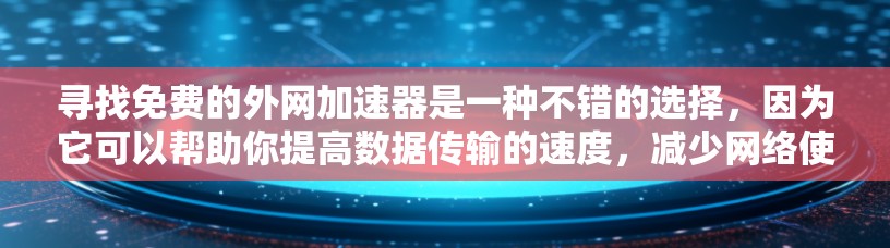 寻找免费的外网加速器是一种不错的选择,因为它可以帮助你提高数据传输的速度,减少网络使用时间。以下是一些免费的外网加速器推荐,它们的安全性和速度都相当不错 寻找免费的外网加速器是一种不错的选择,因为它可以帮助你提高数据传输的速度,减少网络使用时间。以下是一些免费的外网加速器推荐,它们的安全性和速度都相当不错