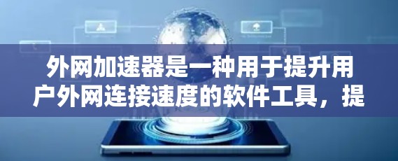 外网加速器是一种用于提升用户外网连接速度的软件工具,提供了多种功能,包括数据同步、文件传输、网络连接等。以下是外网加速器的分类和主要功能 外网加速器是一种用于提升用户外网连接速度的软件工具,提供了多种功能,包括数据同步、文件传输、网络连接等。以下是外网加速器的分类和主要功能